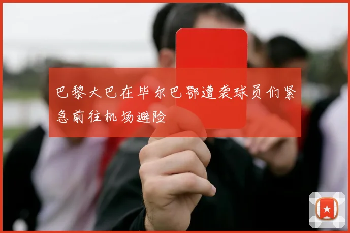 巴黎大巴在毕尔巴鄂遭袭球员们紧急前往机场避险