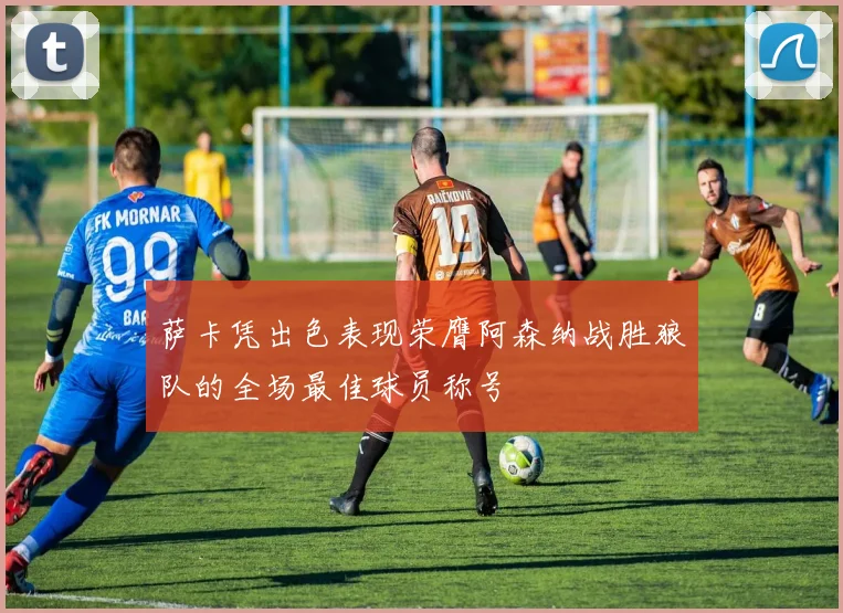 萨卡凭出色表现荣膺阿森纳战胜狼队的全场最佳球员称号