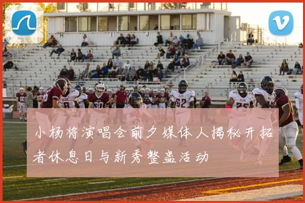 小杨将演唱会前夕媒体人揭秘开拓者休息日与新秀整蛊活动