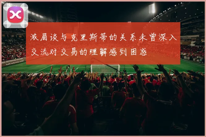 浓眉谈与克里斯蒂的关系未曾深入交流对交易的理解感到困惑