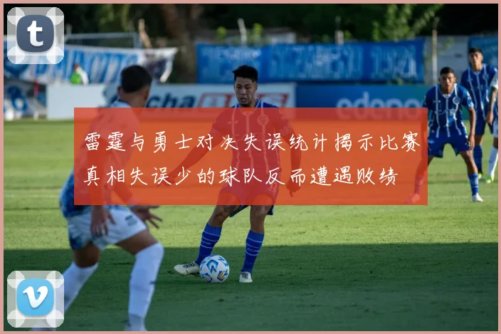 雷霆与勇士对决失误统计揭示比赛真相失误少的球队反而遭遇败绩