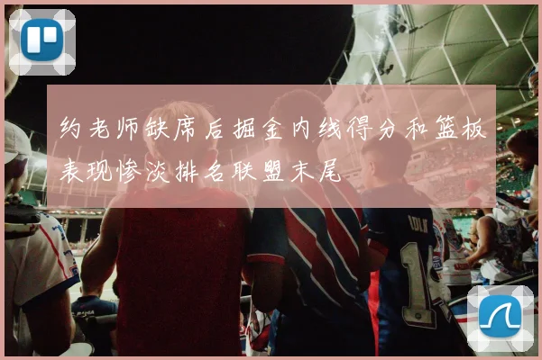 约老师缺席后掘金内线得分和篮板表现惨淡排名联盟末尾