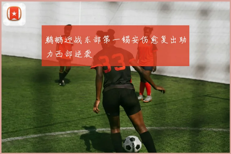 鹈鹕迎战东部第一锡安伤愈复出助力西部逆袭