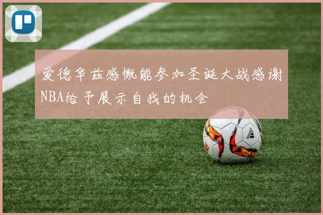爱德华兹感慨能参加圣诞大战感谢NBA给予展示自我的机会