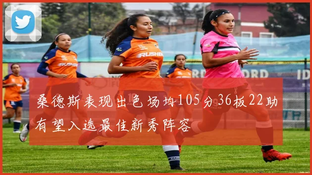 桑德斯表现出色场均105分36板22助有望入选最佳新秀阵容