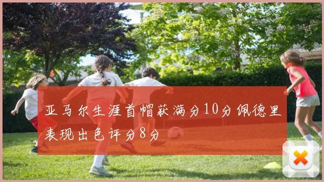 亚马尔生涯首帽获满分10分佩德里表现出色评分8分