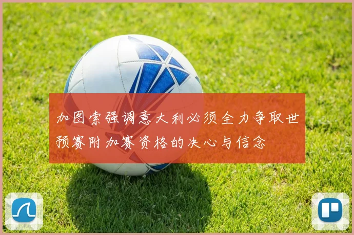 加图索强调意大利必须全力争取世预赛附加赛资格的决心与信念