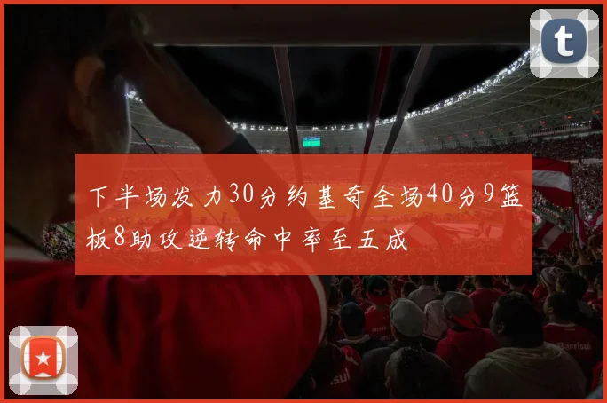 下半场发力30分约基奇全场40分9篮板8助攻逆转命中率至五成