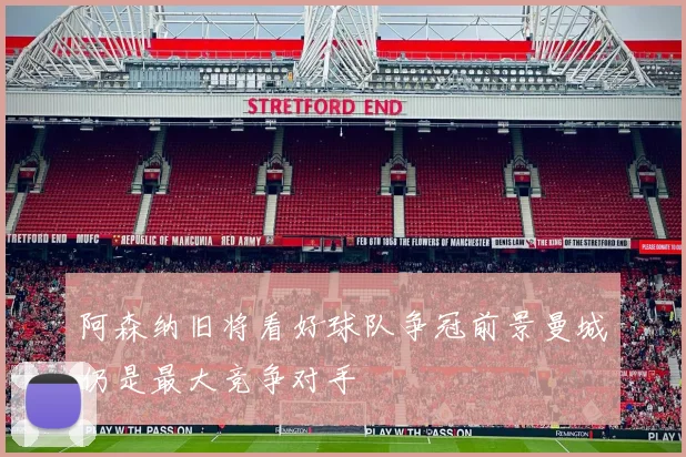 阿森纳旧将看好球队争冠前景曼城仍是最大竞争对手
