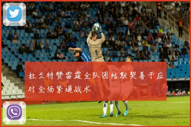 杜兰特赞雷霆全队团结默契善于应对全场紧逼战术