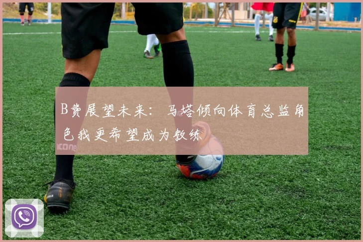 B费展望未来：马塔倾向体育总监角色我更希望成为教练