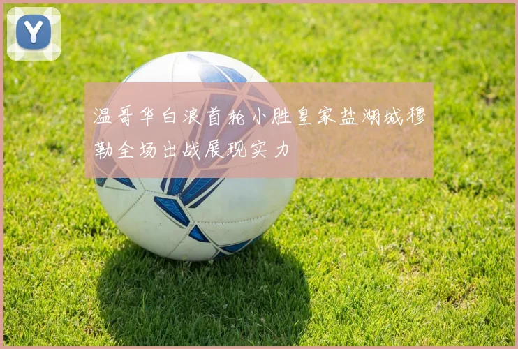温哥华白浪首轮小胜皇家盐湖城穆勒全场出战展现实力