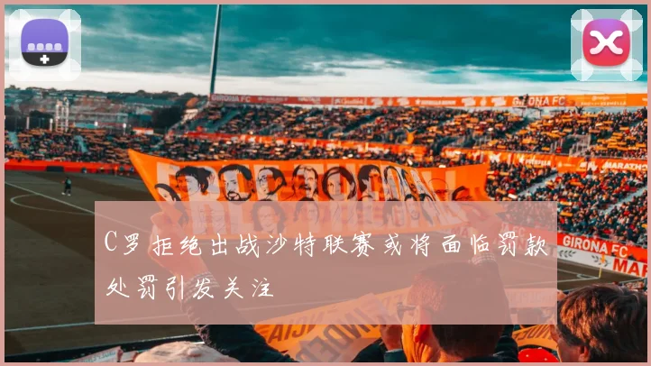C罗拒绝出战沙特联赛或将面临罚款处罚引发关注