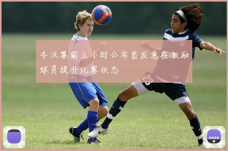 齐沃赛前三小时公布首发意在激励球员提升比赛状态