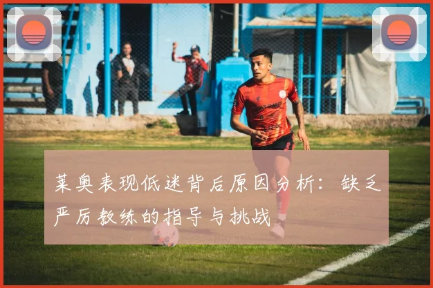 莱奥表现低迷背后原因分析：缺乏严厉教练的指导与挑战